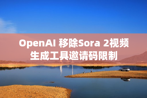 OpenAI 移除Sora 2视频生成工具邀请码限制