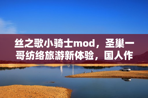 丝之歌小骑士mod，圣巢一哥纺络旅游新体验，国人作者创作发布