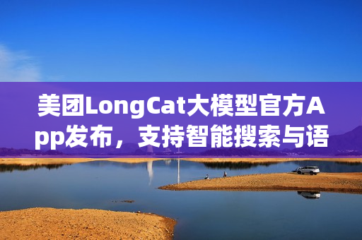 美团LongCat大模型官方App发布，支持智能搜索与语音通话功能