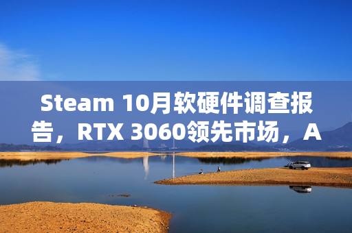 Steam 10月软硬件调查报告，RTX 3060领先市场，AMD CPU逼近Intel霸主地位！
