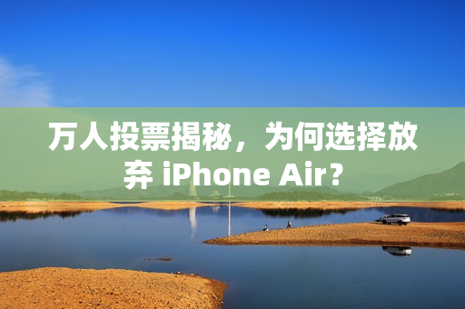 万人投票揭秘，为何选择放弃 iPhone Air？