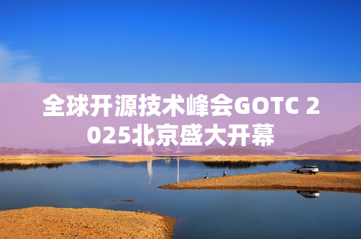 全球开源技术峰会GOTC 2025北京盛大开幕