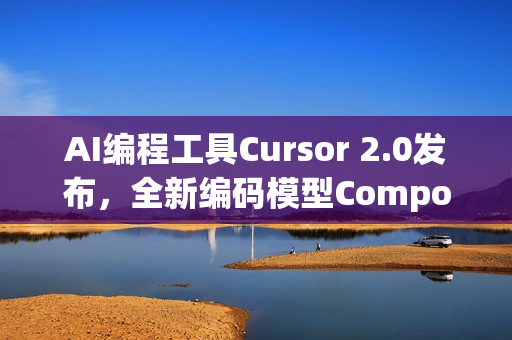 AI编程工具Cursor 2.0发布，全新编码模型Composer亮相