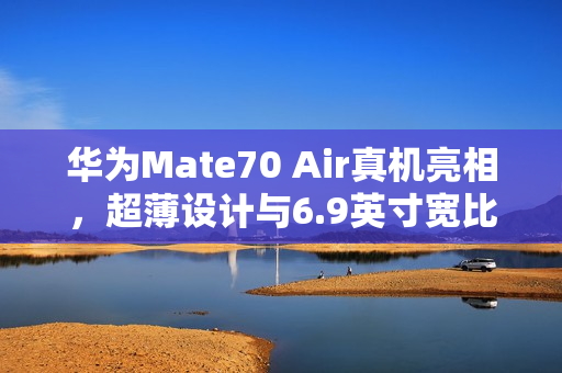 华为Mate70 Air真机亮相,超薄设计与6.9英寸宽比例屏幕惊艳全场 华为Mate70 Air真机亮相,超薄设计与6.9英寸宽比例屏幕惊艳全场