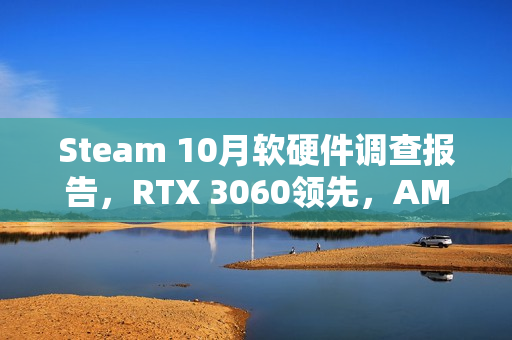 Steam 10月软硬件调查报告，RTX 3060领先，AMD CPU逼近Intel