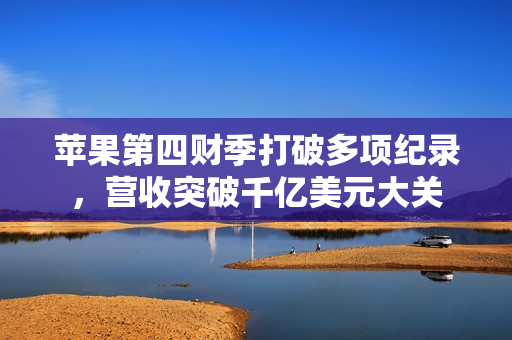 苹果第四财季打破多项纪录,营收突破千亿美元大关 苹果第四财季打破多项纪录,营收突破千亿美元大关