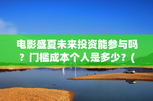 电影盛夏未来投资能参与吗？门槛成本个人是多少？(电影盛夏未来片长90分钟)