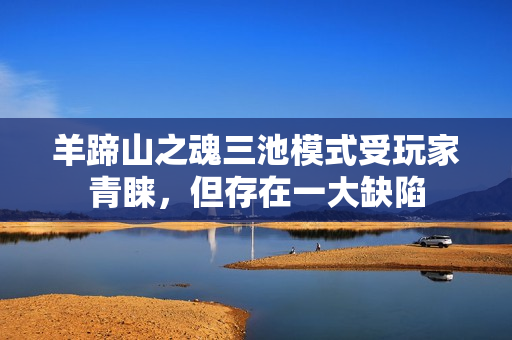 羊蹄山之魂三池模式受玩家青睐，但存在一大缺陷