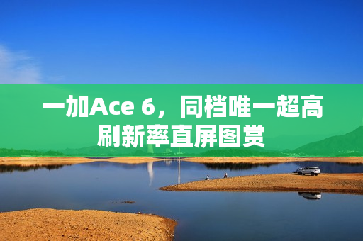 一加Ace 6，同档唯一超高刷新率直屏图赏