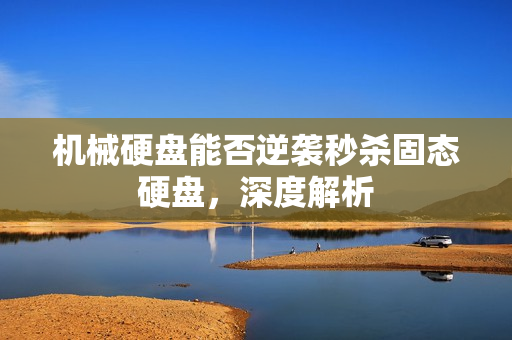 机械硬盘能否逆袭秒杀固态硬盘，深度解析