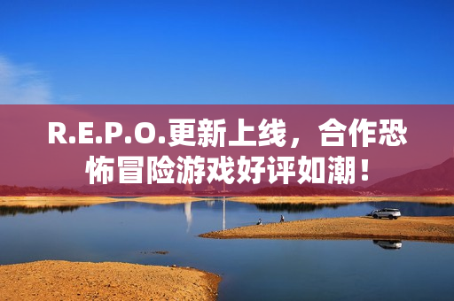 R.E.P.O.更新上线，合作恐怖冒险游戏好评如潮！