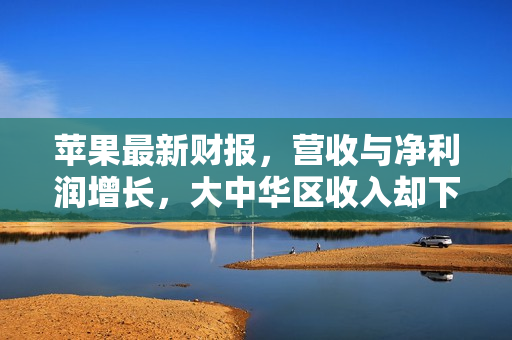 苹果最新财报，营收与净利润增长，大中华区收入却下滑