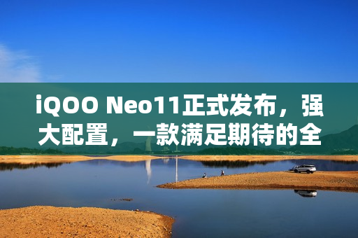 iQOO Neo11正式发布，强大配置，一款满足期待的全新机型！