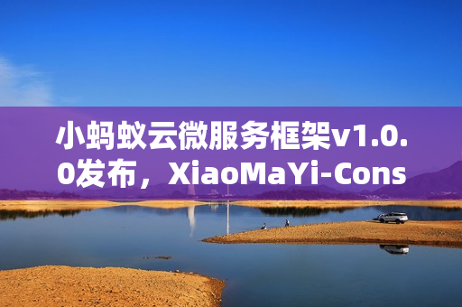 小蚂蚁云微服务框架v1.0.0发布，XiaoMaYi-Consul-ArcoVue全新上线