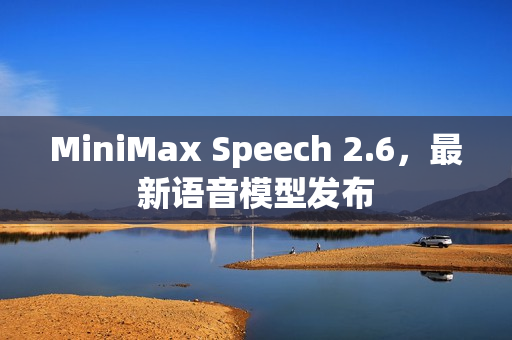 MiniMax Speech 2.6，最新语音模型发布