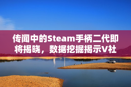 传闻中的Steam手柄二代即将揭晓,数据挖掘揭示V社新动向 传闻中的Steam手柄二代即将揭晓,数据挖掘揭示V社新动向