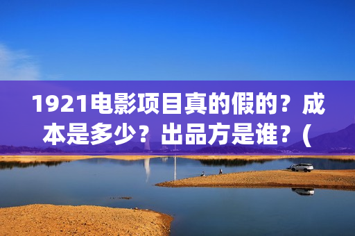 1921电影项目真的假的？成本是多少？出品方是谁？(1921电影项目真的假的?)