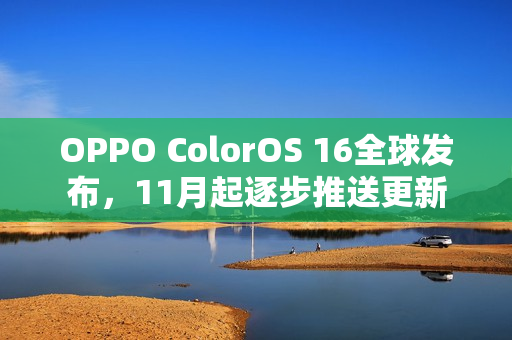 OPPO ColorOS 16全球发布，11月起逐步推送更新