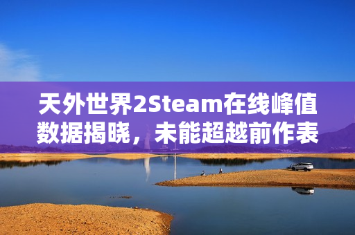 天外世界2Steam在线峰值数据揭晓,未能超越前作表现,表现略显平淡 天外世界2Steam在线峰值数据揭晓,未能超越前作表现,表现略显平淡