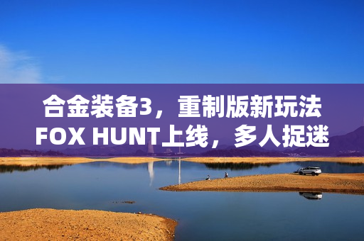 合金装备3,重制版新玩法FOX HUNT上线,多人捉迷藏乐趣揭晓 合金装备3,重制版新玩法FOX HUNT上线,多人捉迷藏乐趣揭晓