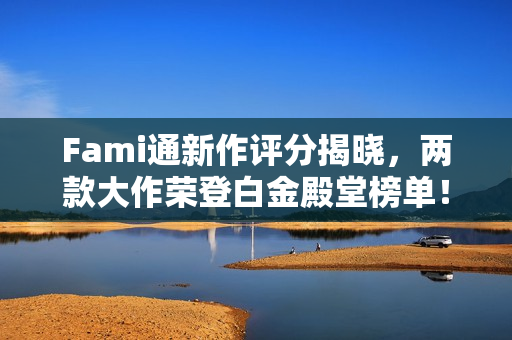 Fami通新作评分揭晓，两款大作荣登白金殿堂榜单！