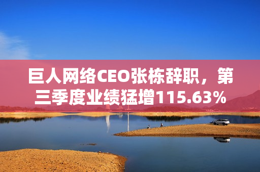 巨人网络CEO张栋辞职，第三季度业绩猛增115.63%