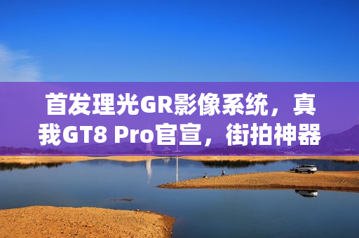 首发理光GR影像系统,真我GT8 Pro官宣,街拍神器即将发布,时间定在10月21日 首发理光GR影像系统,真我GT8 Pro官宣,街拍神器即将发布,时间定在10月21日