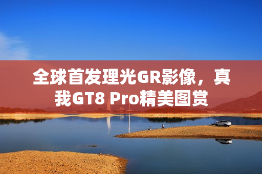 全球首发理光GR影像，真我GT8 Pro精美图赏