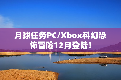 月球任务PC/Xbox科幻恐怖冒险12月登陆！