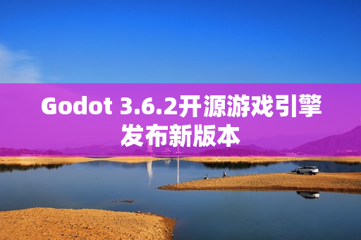 Godot 3.6.2开源游戏引擎发布新版本 Godot 3.6.2开源游戏引擎发布新版本