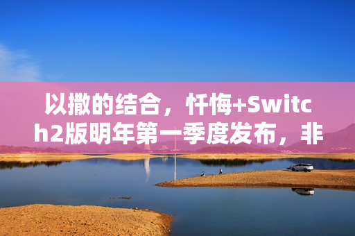 以撒的结合,忏悔+Switch2版明年第一季度发布,非钥匙卡新体验来袭! 以撒的结合,忏悔+Switch2版明年第一季度发布,非钥匙卡新体验来袭!