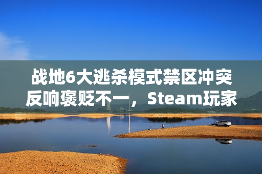 战地6大逃杀模式禁区冲突反响褒贬不一，Steam玩家评价分歧