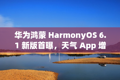 华为鸿蒙 HarmonyOS 6.1 新版首曝，天气 App 增添强提醒功能