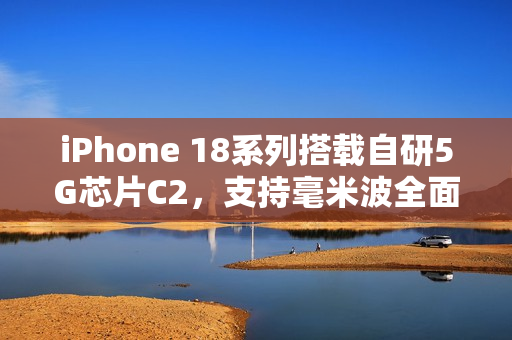 iPhone 18系列搭载自研5G芯片C2，支持毫米波全面升级