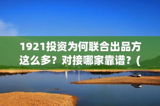 1921投资为何联合出品方这么多？对接哪家靠谱？(1921谁投资的)
