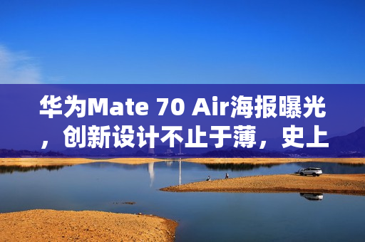 华为Mate 70 Air海报曝光，创新设计不止于薄，史上最薄Mate手机即将问世