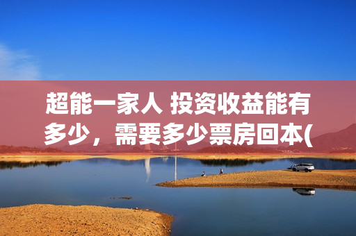 超能一家人 投资收益能有多少，需要多少票房回本(《超能一家人》)