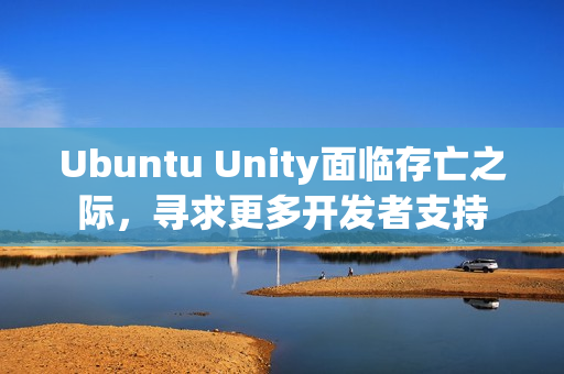 Ubuntu Unity面临存亡之际，寻求更多开发者支持