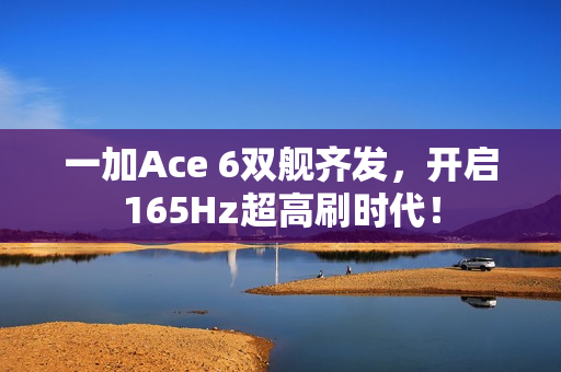 一加Ace 6双舰齐发，开启165Hz超高刷时代！