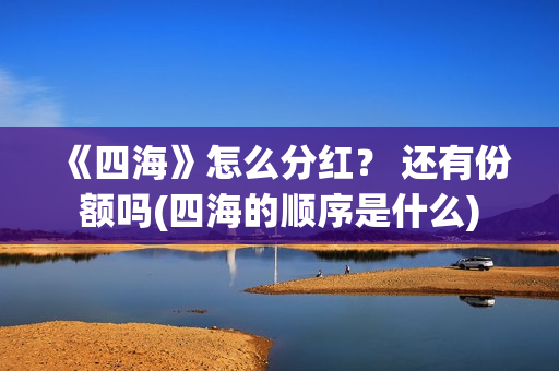 《四海》怎么分红？ 还有份额吗(四海的顺序是什么)