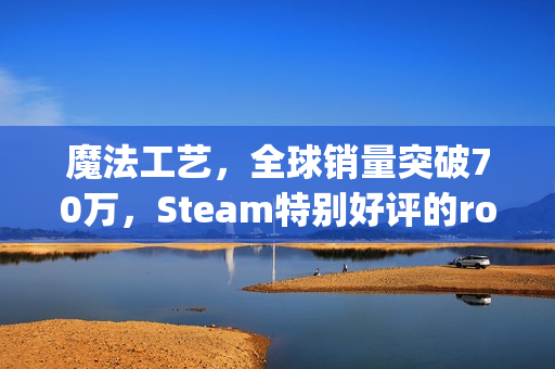 魔法工艺，全球销量突破70万，Steam特别好评的roguelike游戏海外表现亮眼