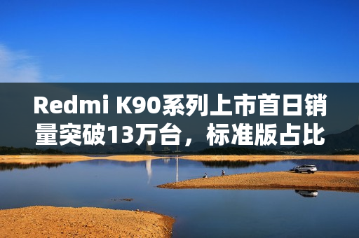 Redmi K90系列上市首日销量突破13万台，标准版占比高达55%