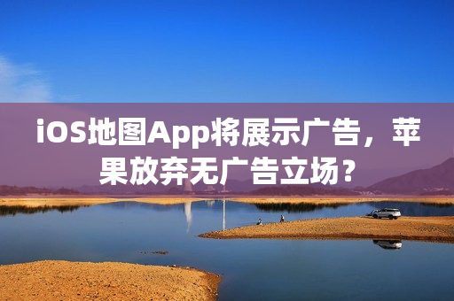 iOS地图App将展示广告，苹果放弃无广告立场？