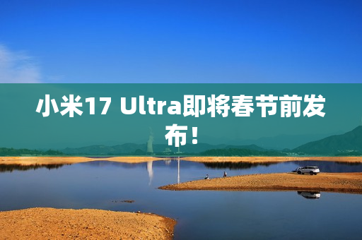 小米17 Ultra即将春节前发布! 小米17 Ultra即将春节前发布!