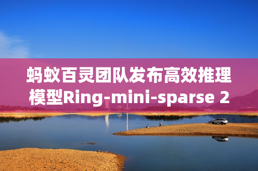 蚂蚁百灵团队发布高效推理模型Ring-mini-sparse 22.0实验版开源方案