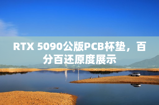 RTX 5090公版PCB杯垫，百分百还原度展示