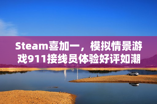Steam喜加一，模拟情景游戏911接线员体验好评如潮