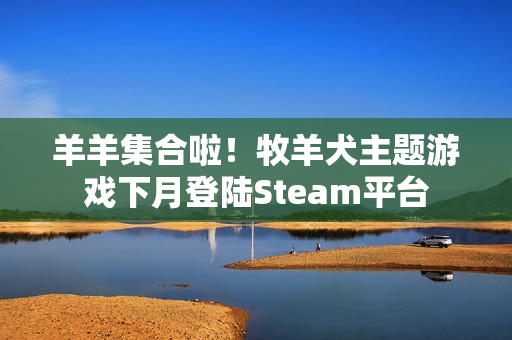 羊羊集合啦！牧羊犬主题游戏下月登陆Steam平台