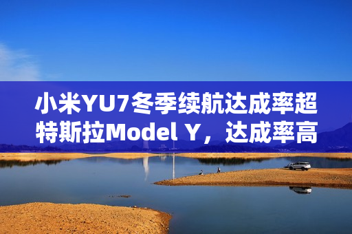 小米YU7冬季续航达成率超特斯拉Model Y，达成率高达83.6%