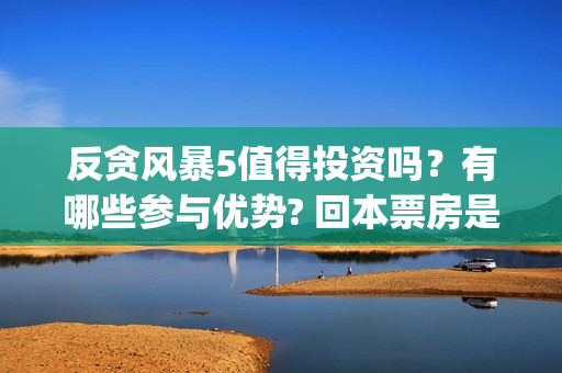 反贪风暴5值得投资吗？有哪些参与优势? 回本票房是多少?(反贪风暴5认购)